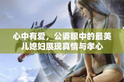 心中有爱，公婆眼中的最美儿媳妇展现真情与孝心