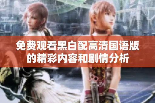 免费观看黑白配高清国语版的精彩内容和剧情分析