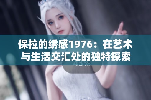 保拉的绣感1976：在艺术与生活交汇处的独特探索