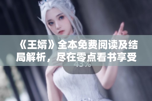 《王婿》全本免费阅读及结局解析，尽在零点看书享受精彩内容