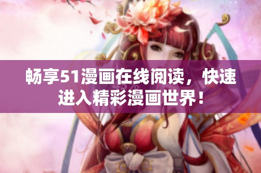 畅享51漫画在线阅读，快速进入精彩漫画世界！