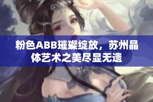 粉色ABB璀璨绽放，苏州晶体艺术之美尽显无遗