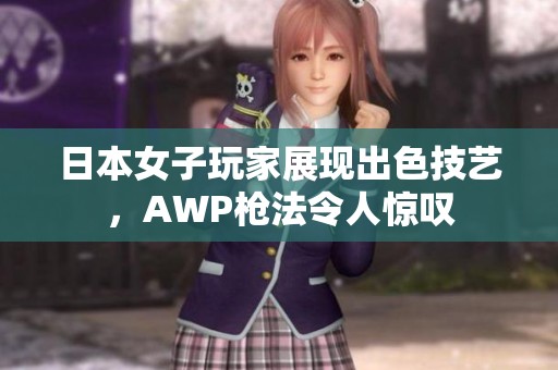 日本女子玩家展现出色技艺，AWP枪法令人惊叹