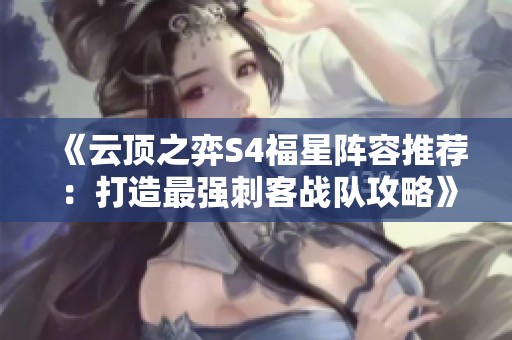 《云顶之弈S4福星阵容推荐：打造最强刺客战队攻略》