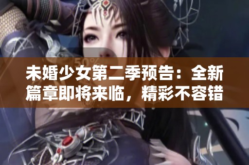 未婚少女第二季预告：全新篇章即将来临，精彩不容错过