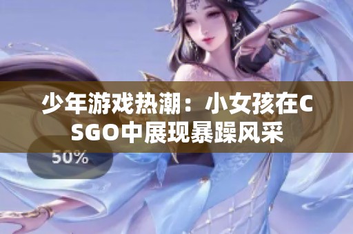 少年游戏热潮：小女孩在CSGO中展现暴躁风采