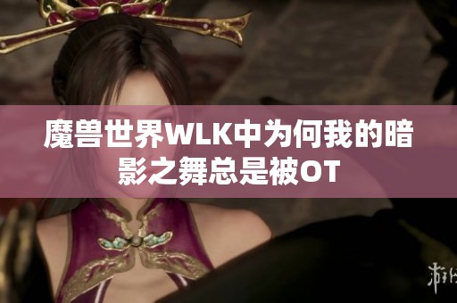 魔兽世界WLK中为何我的暗影之舞总是被OT