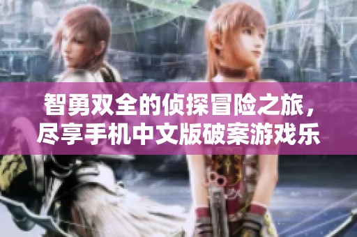 智勇双全的侦探冒险之旅，尽享手机中文版破案游戏乐趣