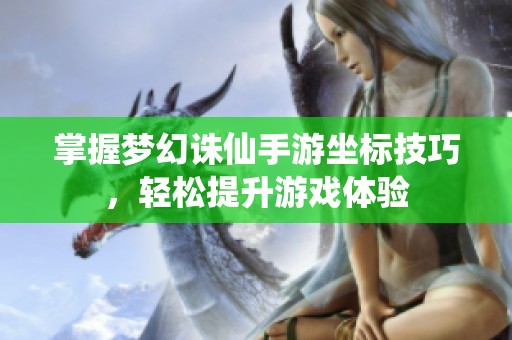 掌握梦幻诛仙手游坐标技巧，轻松提升游戏体验
