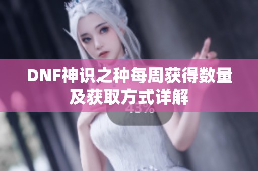 DNF神识之种每周获得数量及获取方式详解
