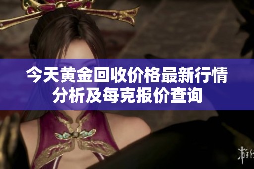 今天黄金回收价格最新行情分析及每克报价查询