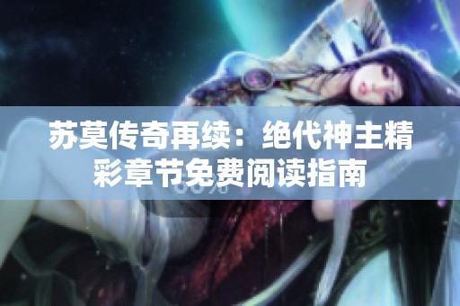 苏莫传奇再续：绝代神主精彩章节免费阅读指南