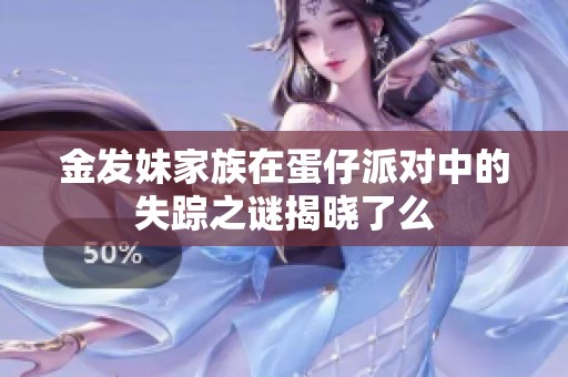 金发妹家族在蛋仔派对中的失踪之谜揭晓了么