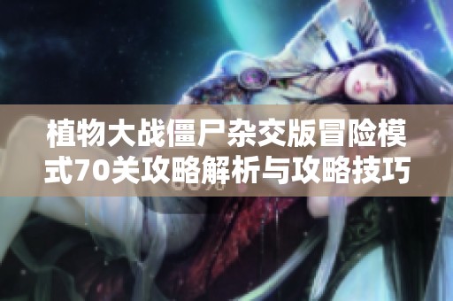 植物大战僵尸杂交版冒险模式70关攻略解析与攻略技巧