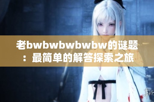 老bwbwbwbwbw的谜题：最简单的解答探索之旅