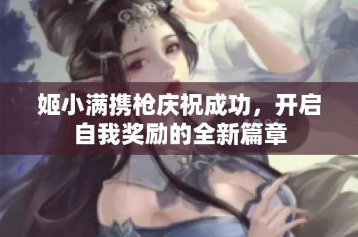 姬小满携枪庆祝成功，开启自我奖励的全新篇章