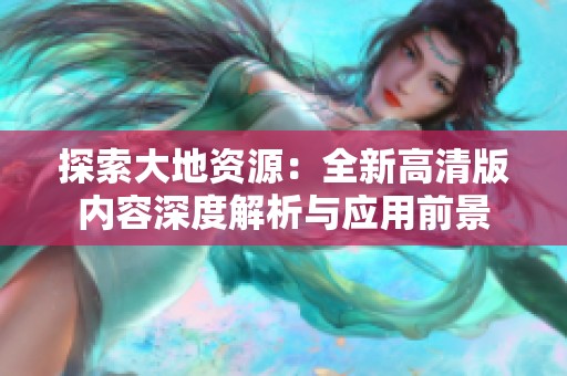 探索大地资源：全新高清版内容深度解析与应用前景