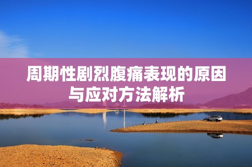 周期性剧烈腹痛表现的原因与应对方法解析