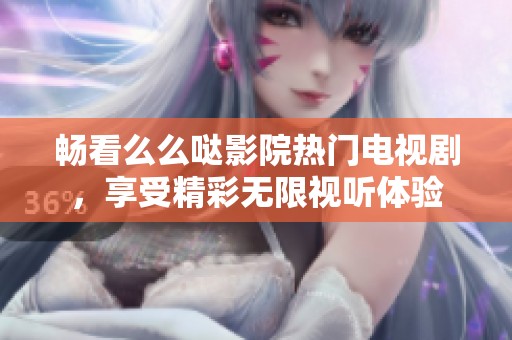畅看么么哒影院热门电视剧，享受精彩无限视听体验