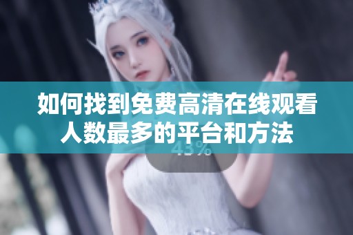 如何找到免费高清在线观看人数最多的平台和方法
