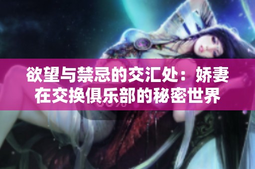 欲望与禁忌的交汇处：娇妻在交换俱乐部的秘密世界