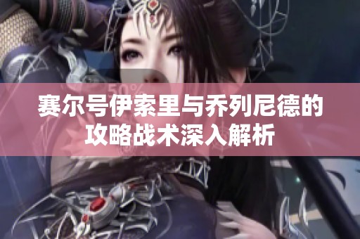 赛尔号伊索里与乔列尼德的攻略战术深入解析