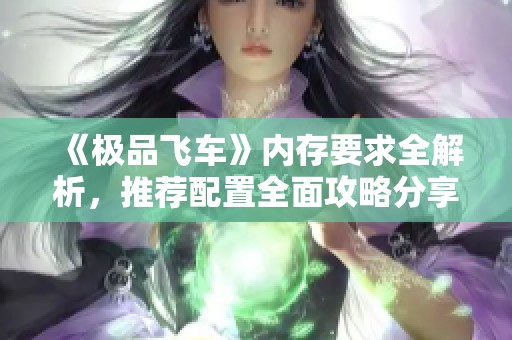 《极品飞车》内存要求全解析，推荐配置全面攻略分享