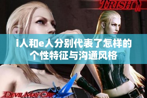 i人和e人分别代表了怎样的个性特征与沟通风格