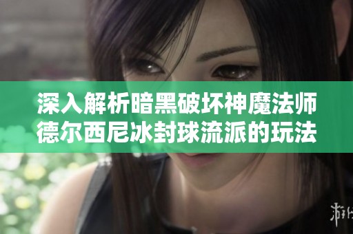 深入解析暗黑破坏神魔法师德尔西尼冰封球流派的玩法技巧