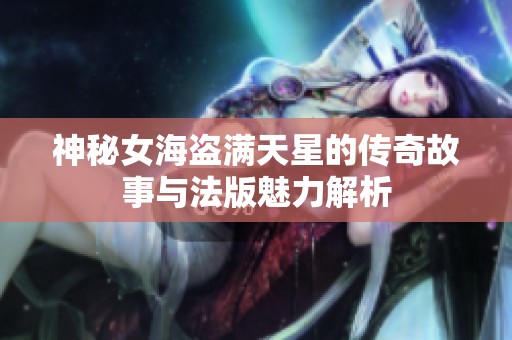 神秘女海盗满天星的传奇故事与法版魅力解析