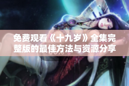 免费观看《十九岁》全集完整版的最佳方法与资源分享