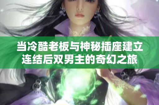 当冷酷老板与神秘插座建立连结后双男主的奇幻之旅