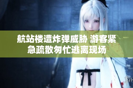 航站楼遭炸弹威胁 游客紧急疏散匆忙逃离现场