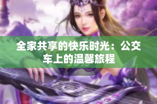 全家共享的快乐时光：公交车上的温馨旅程