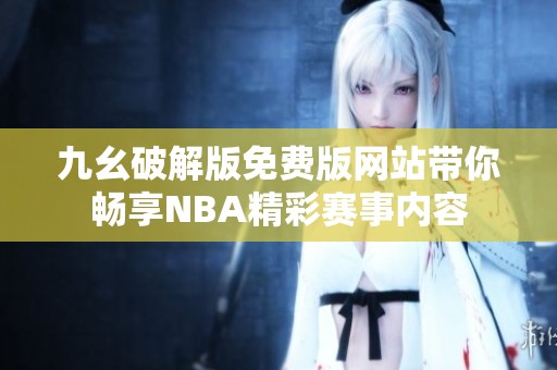 九幺破解版免费版网站带你畅享NBA精彩赛事内容