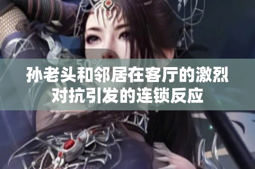 孙老头和邻居在客厅的激烈对抗引发的连锁反应