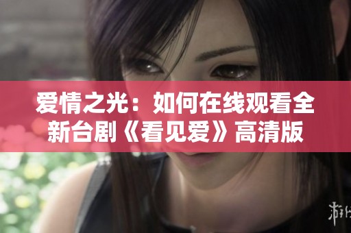 爱情之光：如何在线观看全新台剧《看见爱》高清版