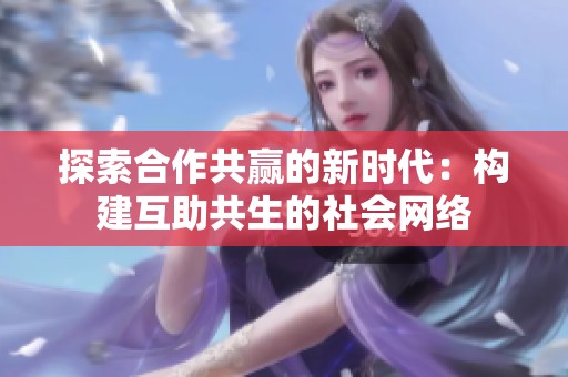 探索合作共赢的新时代：构建互助共生的社会网络
