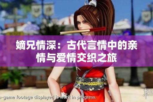 嫡兄情深：古代言情中的亲情与爱情交织之旅