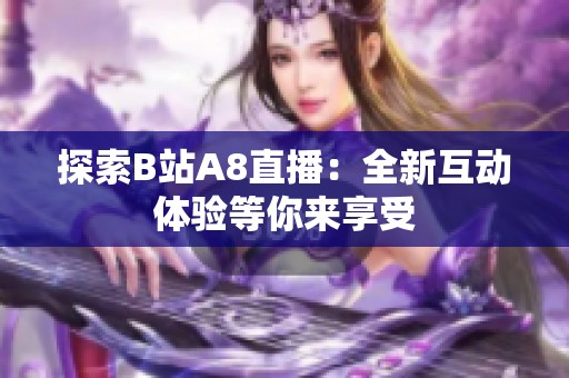 探索B站A8直播：全新互动体验等你来享受
