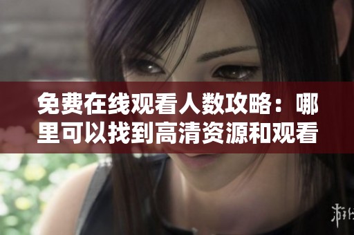 免费在线观看人数攻略：哪里可以找到高清资源和观看方法