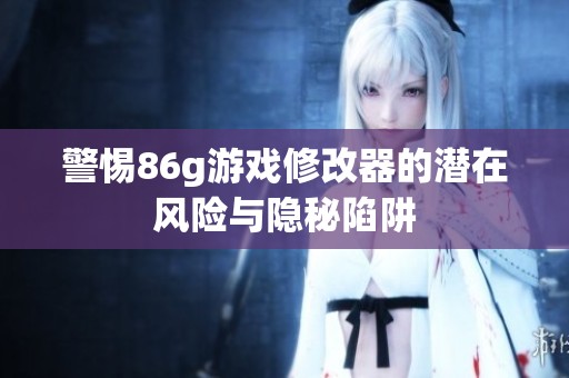 警惕86g游戏修改器的潜在风险与隐秘陷阱