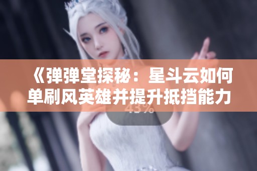 《弹弹堂探秘：星斗云如何单刷风英雄并提升抵挡能力》