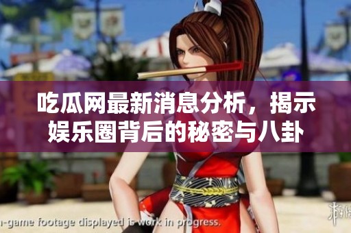 吃瓜网最新消息分析，揭示娱乐圈背后的秘密与八卦