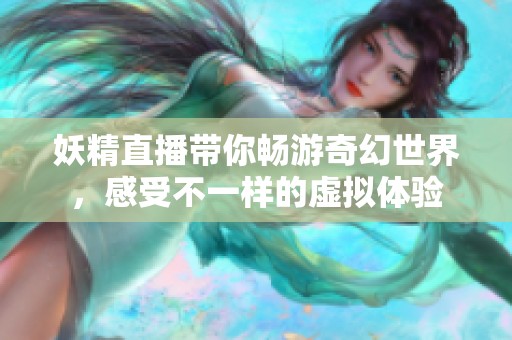 妖精直播带你畅游奇幻世界，感受不一样的虚拟体验