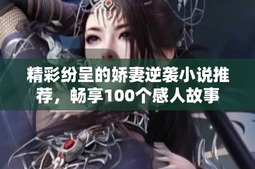 精彩纷呈的娇妻逆袭小说推荐，畅享100个感人故事
