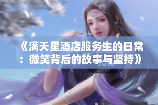 《满天星酒店服务生的日常：微笑背后的故事与坚持》