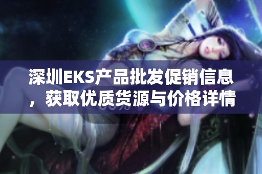 深圳EKS产品批发促销信息，获取优质货源与价格详情