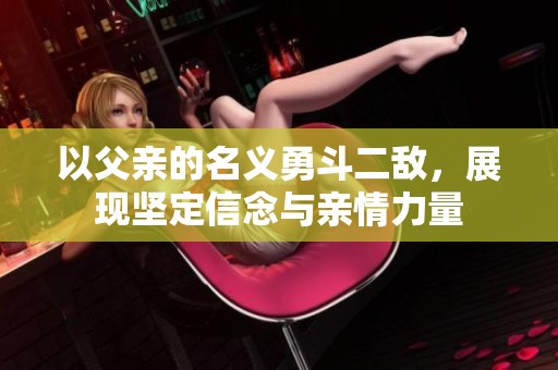 以父亲的名义勇斗二敌，展现坚定信念与亲情力量
