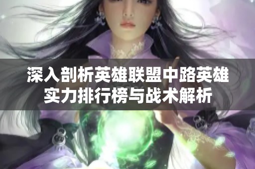 深入剖析英雄联盟中路英雄实力排行榜与战术解析